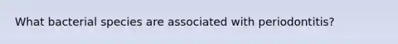 What bacterial species are associated with periodontitis?