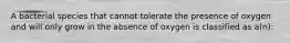 A bacterial species that cannot tolerate the presence of oxygen and will only grow in the absence of oxygen is classified as a(n):