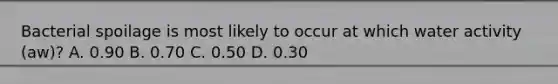 Bacterial spoilage is most likely to occur at which water activity (aw)? A. 0.90 B. 0.70 C. 0.50 D. 0.30