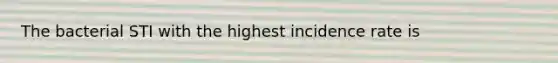 The bacterial STI with the highest incidence rate is