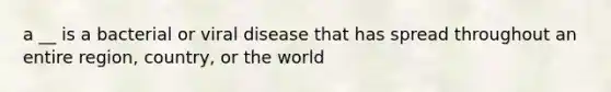 a __ is a bacterial or viral disease that has spread throughout an entire region, country, or the world