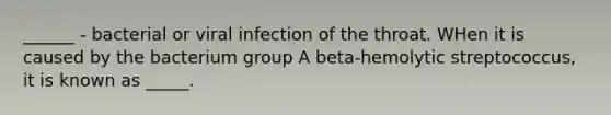 ______ - bacterial or viral infection of the throat. WHen it is caused by the bacterium group A beta-hemolytic streptococcus, it is known as _____.