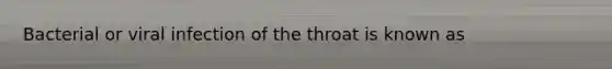 Bacterial or viral infection of the throat is known as