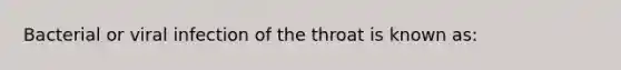 Bacterial or viral infection of the throat is known as: