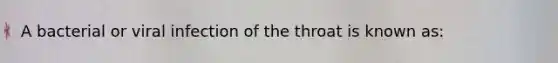 A bacterial or viral infection of the throat is known as: