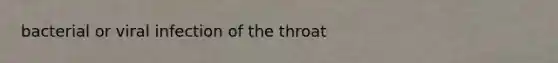 bacterial or viral infection of the throat