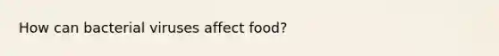 How can bacterial viruses affect food?