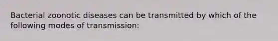 Bacterial zoonotic diseases can be transmitted by which of the following modes of transmission: