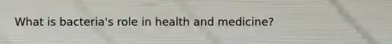 What is bacteria's role in health and medicine?