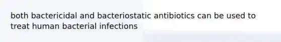 both bactericidal and bacteriostatic antibiotics can be used to treat human bacterial infections