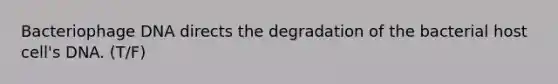 Bacteriophage DNA directs the degradation of the bacterial host cell's DNA. (T/F)