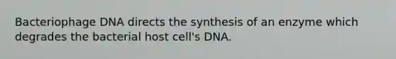 Bacteriophage DNA directs the synthesis of an enzyme which degrades the bacterial host cell's DNA.