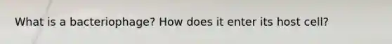 What is a bacteriophage? How does it enter its host cell?