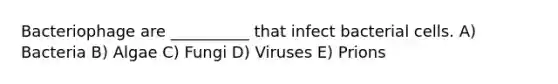 Bacteriophage are __________ that infect bacterial cells. A) Bacteria B) Algae C) Fungi D) Viruses E) Prions