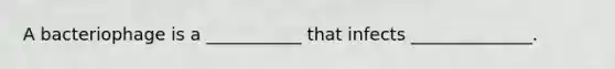 A bacteriophage is a ___________ that infects ______________.