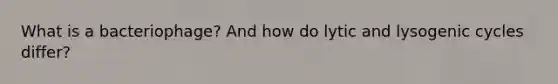 What is a bacteriophage? And how do lytic and lysogenic cycles differ?