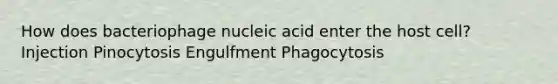 How does bacteriophage nucleic acid enter the host cell? Injection Pinocytosis Engulfment Phagocytosis