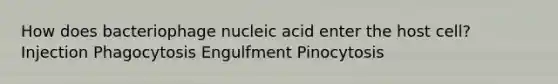 How does bacteriophage nucleic acid enter the host cell? Injection Phagocytosis Engulfment Pinocytosis