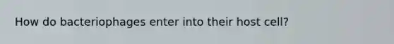 How do bacteriophages enter into their host cell?
