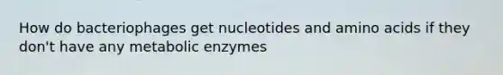 How do bacteriophages get nucleotides and amino acids if they don't have any metabolic enzymes