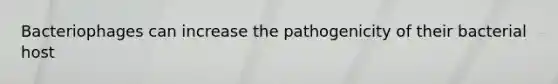 Bacteriophages can increase the pathogenicity of their bacterial host