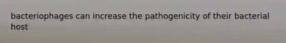 bacteriophages can increase the pathogenicity of their bacterial host