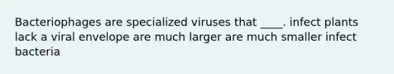 Bacteriophages are specialized viruses that ____. infect plants lack a viral envelope are much larger are much smaller infect bacteria