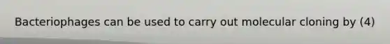 Bacteriophages can be used to carry out molecular cloning by (4)