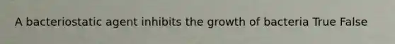 A bacteriostatic agent inhibits the growth of bacteria True False