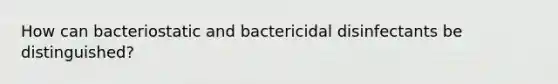 How can bacteriostatic and bactericidal disinfectants be distinguished?