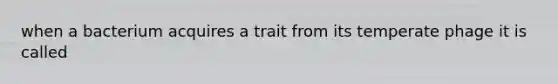 when a bacterium acquires a trait from its temperate phage it is called