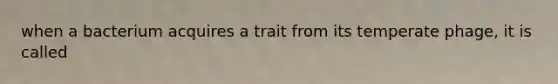 when a bacterium acquires a trait from its temperate phage, it is called