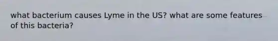 what bacterium causes Lyme in the US? what are some features of this bacteria?