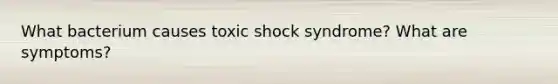 What bacterium causes toxic shock syndrome? What are symptoms?