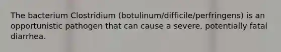 The bacterium ​Clostridium​ (​botulinum​/​difficile​/​perfringens​) is an opportunistic pathogen that can cause a severe, potentially fatal diarrhea.