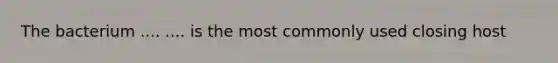 The bacterium .... .... is the most commonly used closing host