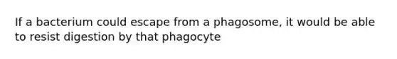 If a bacterium could escape from a phagosome, it would be able to resist digestion by that phagocyte