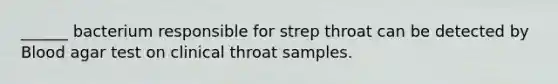 ______ bacterium responsible for strep throat can be detected by Blood agar test on clinical throat samples.