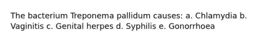 The bacterium Treponema pallidum causes: a. Chlamydia b. Vaginitis c. Genital herpes d. Syphilis e. Gonorrhoea