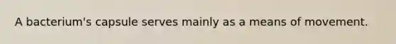 A bacterium's capsule serves mainly as a means of movement.