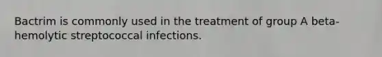 Bactrim is commonly used in the treatment of group A beta-hemolytic streptococcal infections.