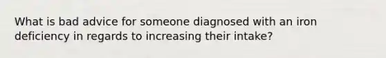 What is bad advice for someone diagnosed with an iron deficiency in regards to increasing their intake?