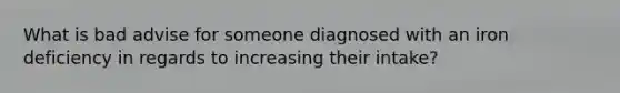 What is bad advise for someone diagnosed with an iron deficiency in regards to increasing their intake?