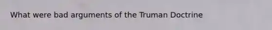 What were bad arguments of the Truman Doctrine