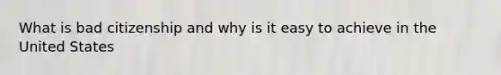 What is bad citizenship and why is it easy to achieve in the United States
