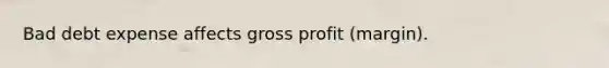 Bad debt expense affects gross profit (margin).