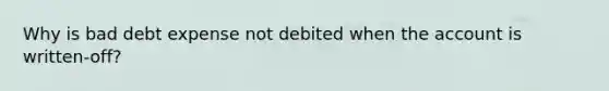 Why is bad debt expense not debited when the account is written-off?