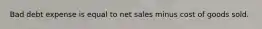 Bad debt expense is equal to net sales minus cost of goods sold.