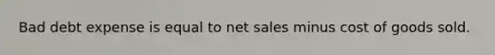 Bad debt expense is equal to net sales minus cost of goods sold.