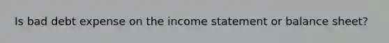 Is bad debt expense on the income statement or balance sheet?